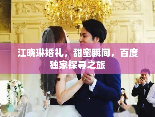 江晓琳婚礼，甜蜜瞬间，百度独家探寻之旅