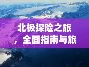北极探险之旅，全面指南与旅游攻略