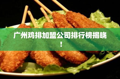 广州鸡排加盟公司排行榜揭晓！