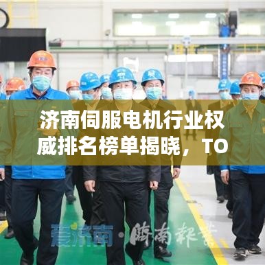 济南伺服电机行业权威排名榜单揭晓，TOP 10企业榜单