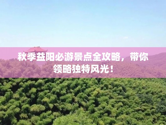 秋季益阳必游景点全攻略，带你领略独特风光！