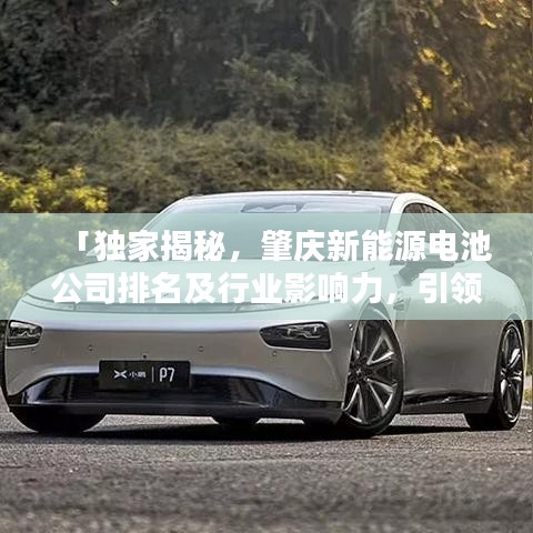 「独家揭秘，肇庆新能源电池公司排名及行业影响力，引领绿色能源新潮流！」