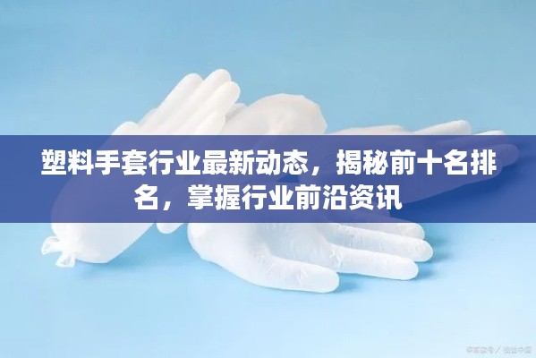 塑料手套行业最新动态，揭秘前十名排名，掌握行业前沿资讯