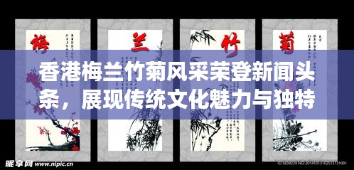 香港梅兰竹菊风采荣登新闻头条，展现传统文化魅力与独特韵味