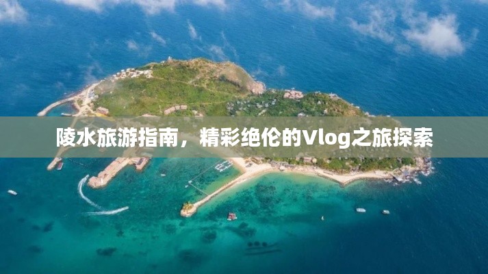 陵水旅游指南，精彩绝伦的Vlog之旅探索