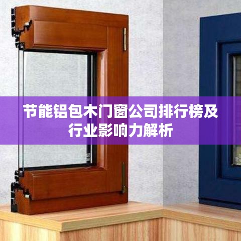 节能铝包木门窗公司排行榜及行业影响力解析
