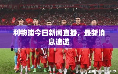 利物浦今日新闻直播，最新消息速递