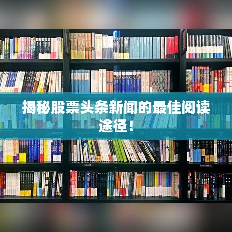 揭秘股票头条新闻的最佳阅读途径！