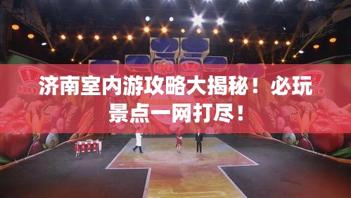 济南室内游攻略大揭秘！必玩景点一网打尽！