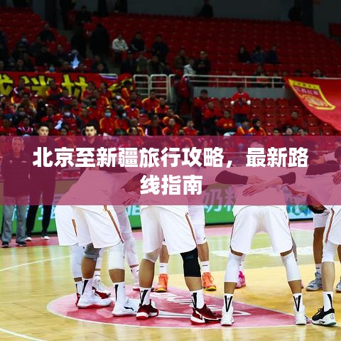 北京至新疆旅行攻略，最新路线指南