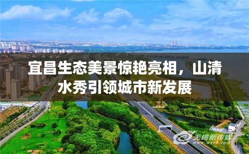 宜昌生态美景惊艳亮相，山清水秀引领城市新发展