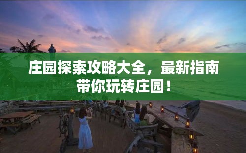 庄园探索攻略大全，最新指南带你玩转庄园！