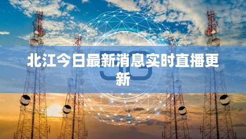 北江今日最新消息实时直播更新