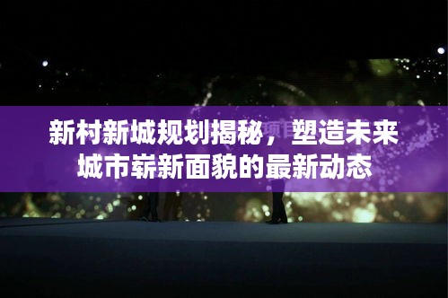 新村新城规划揭秘，塑造未来城市崭新面貌的最新动态