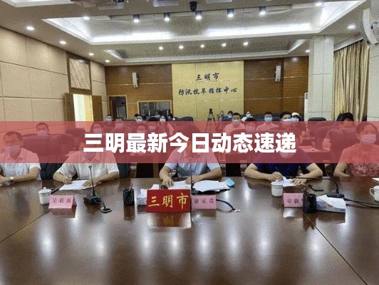 三明最新今日动态速递