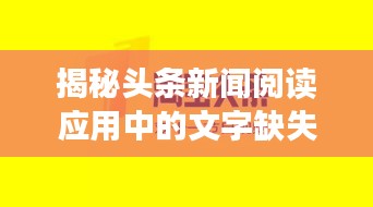 揭秘头条新闻阅读应用中的文字缺失问题，为何出现无字现象？