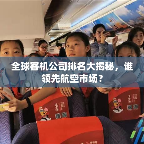 全球客机公司排名大揭秘，谁领先航空市场？