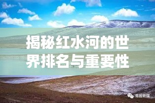 揭秘红水河的世界排名与重要性，探寻其独特魅力与价值所在