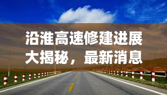 沿淮高速修建进展大揭秘，最新消息与交通动脉建设速递