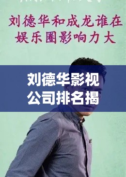 刘德华影视公司排名揭秘，影响力深度解析