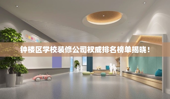 钟楼区学校装修公司权威排名榜单揭晓！