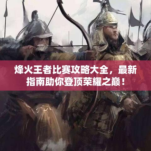 烽火王者比赛攻略大全，最新指南助你登顶荣耀之巅！