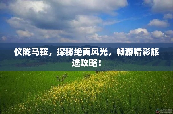 仪陇马鞍，探秘绝美风光，畅游精彩旅途攻略！