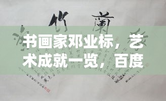 书画家邓业标，艺术成就一览，百度收录独家报道