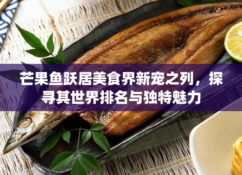 芒果鱼跃居美食界新宠之列，探寻其世界排名与独特魅力