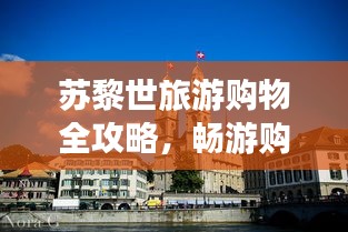 苏黎世旅游购物全攻略，畅游购物胜地，尽享奢华体验