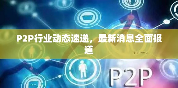 P2P行业动态速递，最新消息全面报道