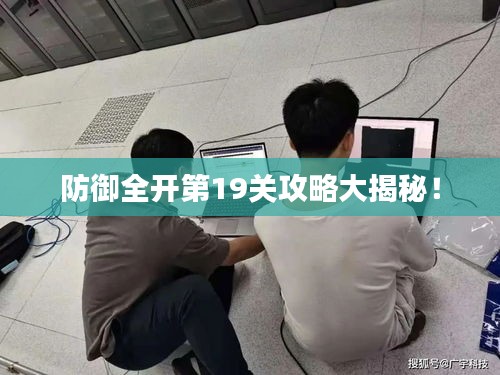 防御全开第19关攻略大揭秘！