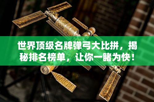 世界顶级名牌弹弓大比拼，揭秘排名榜单，让你一睹为快！