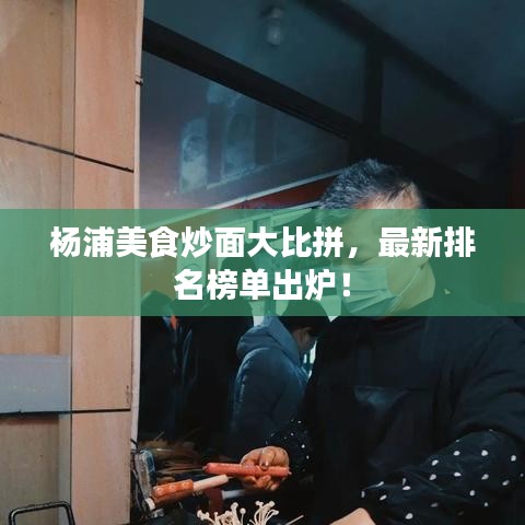 杨浦美食炒面大比拼，最新排名榜单出炉！