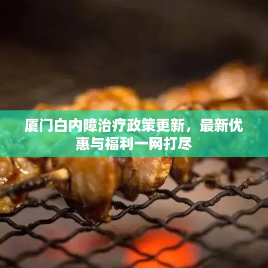厦门白内障治疗政策更新，最新优惠与福利一网打尽