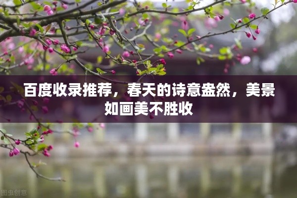 百度收录推荐，春天的诗意盎然，美景如画美不胜收