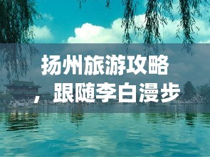 扬州旅游攻略，跟随李白漫步诗画之地