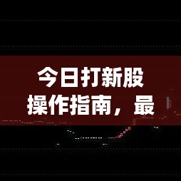 今日打新股操作指南，最新步骤解析助你轻松打新