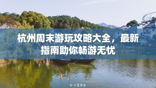 杭州周末游玩攻略大全，最新指南助你畅游无忧