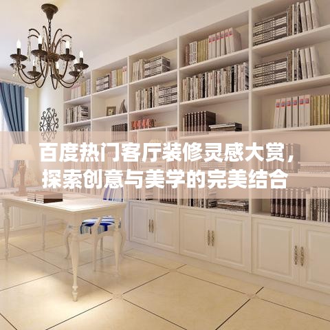 百度热门客厅装修灵感大赏，探索创意与美学的完美结合