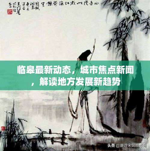 临皋最新动态，城市焦点新闻，解读地方发展新趋势