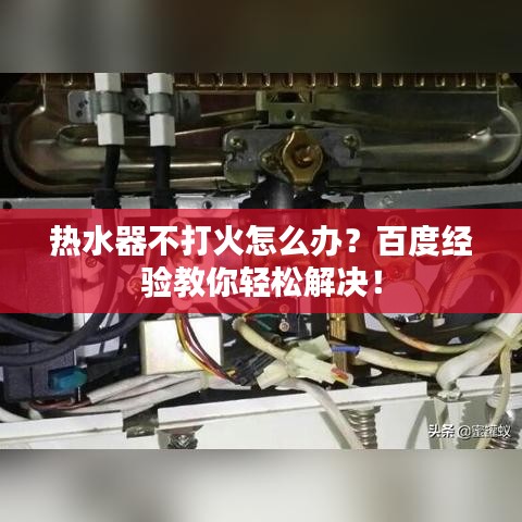 热水器不打火怎么办？百度经验教你轻松解决！