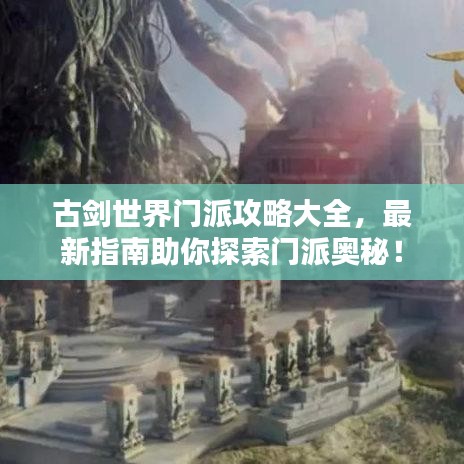 古剑世界门派攻略大全，最新指南助你探索门派奥秘！