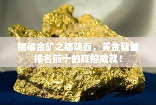 揭秘金矿之都鸡西，黄金储量排名前十的辉煌成就！