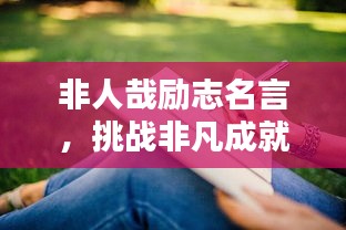 非人哉励志名言，挑战非凡成就辉煌，铸就人生辉煌之路