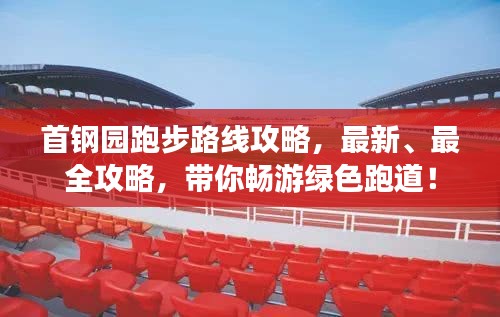 首钢园跑步路线攻略，最新、最全攻略，带你畅游绿色跑道！