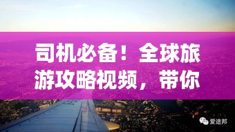 司机必备！全球旅游攻略视频，带你畅游异国风情