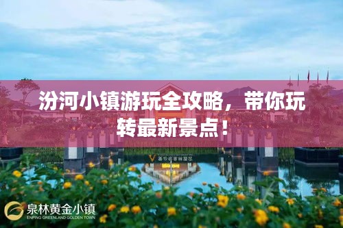 汾河小镇游玩全攻略，带你玩转最新景点！