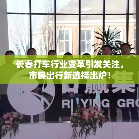 长春打车行业变革引发关注，市民出行新选择出炉！