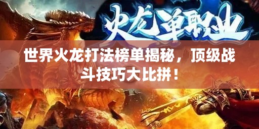 世界火龙打法榜单揭秘，顶级战斗技巧大比拼！